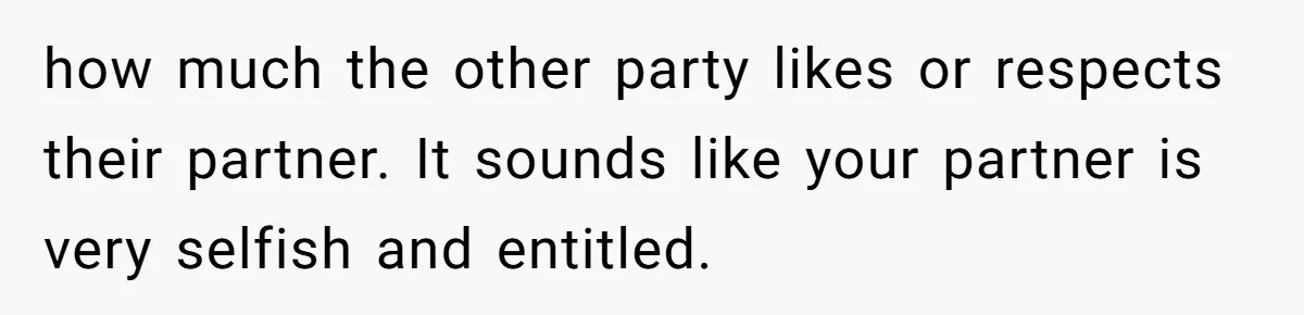 how much the other party likes or respects their partner. It sounds like your partner is very selfish and entitled.