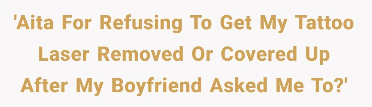 'AITA for refusing to get my tattoo laser removed or covered up after my boyfriend asked me to?'
