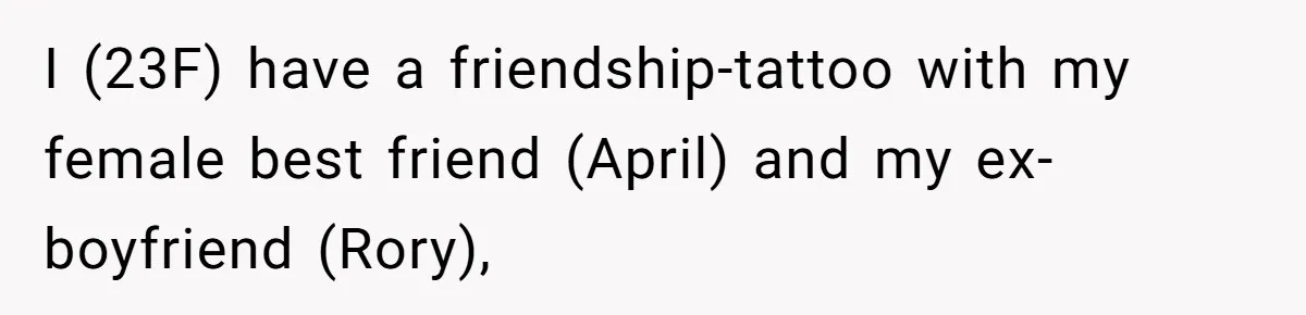 I (23F) have a friendship-tattoo with my female best friend (April) and my ex-boyfriend (Rory),