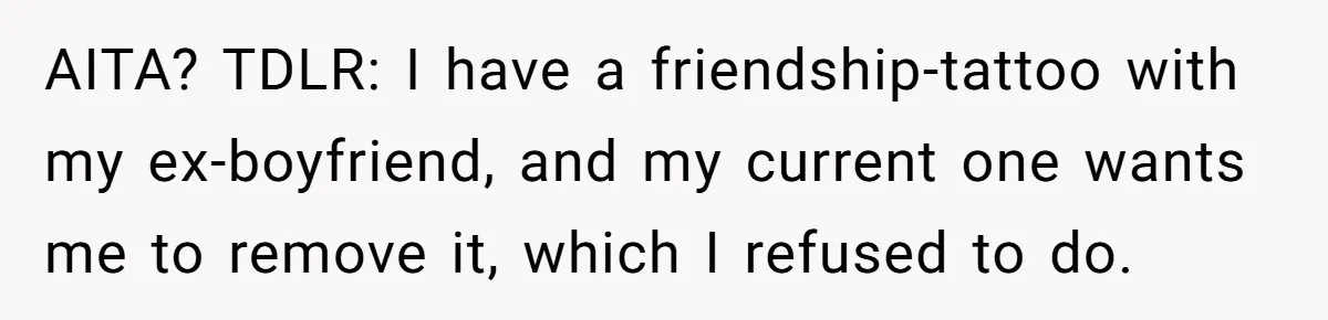 AITA? TDLR: I have a friendship-tattoo with my ex-boyfriend, and my current one wants me to remove it, which I refused to do.
