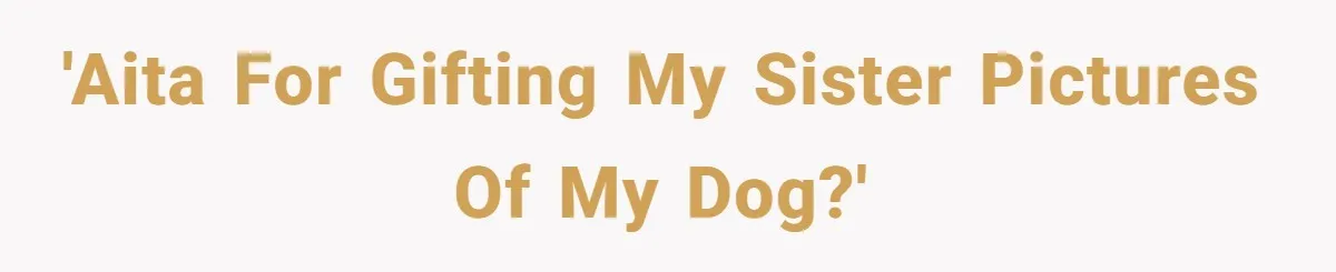'AITA for gifting my sister pictures of my dog?'