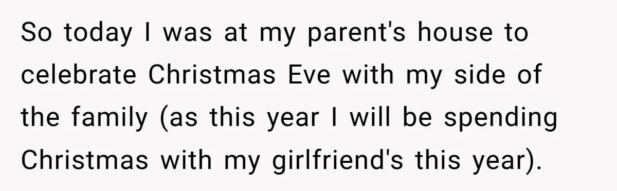 So today I was at my parent's house to celebrate Christmas Eve with my side of the family (as this year I will be spending Christmas with my girlfriend's this...