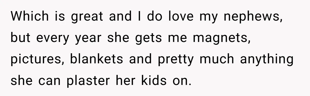 Which is great and I do love my nephews, but every year she gets me magnets, pictures, blankets and pretty much anything she can plaster her kids on.