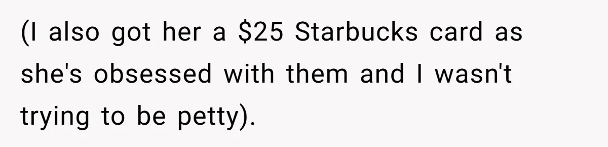 (I also got her a $25 Starbucks card as she's obsessed with them and I wasn't trying to be petty).