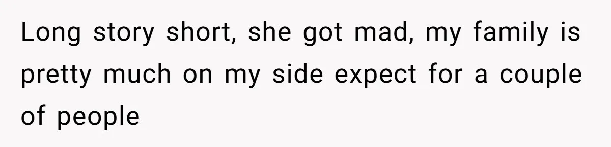 Long story short, she got mad, my family is pretty much on my side expect for a couple of people