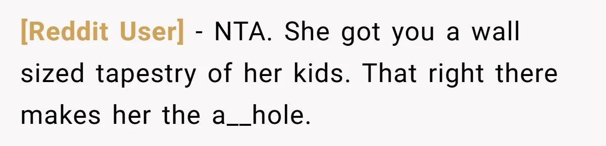 [Reddit User] − NTA. She got you a wall sized tapestry of her kids. That right there makes her the a__hole.