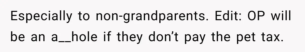 Especially to non-grandparents. Edit: OP will be an a__hole if they don’t pay the pet tax.