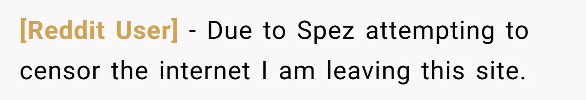 [Reddit User] − Due to Spez attempting to censor the internet I am leaving this site.