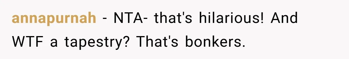 annapurnah − NTA- that's hilarious! And WTF a tapestry? That's bonkers.