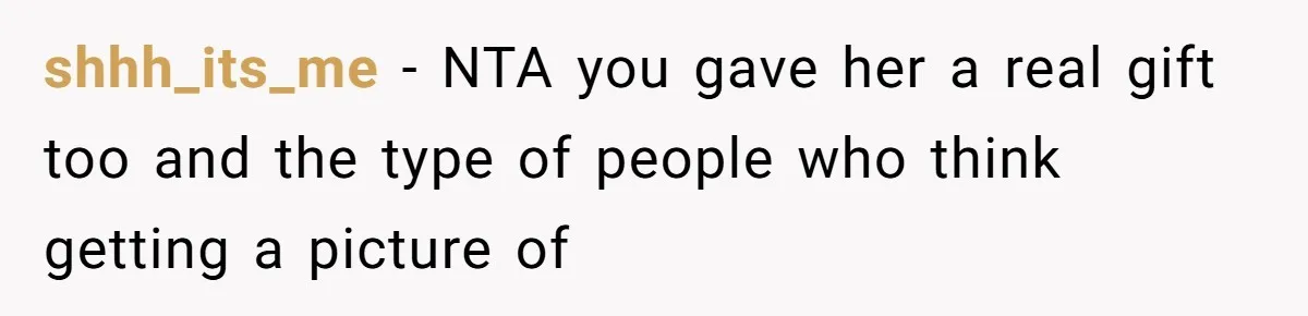 shhh_its_me − NTA you gave her a real gift too and the type of people who think getting a picture of