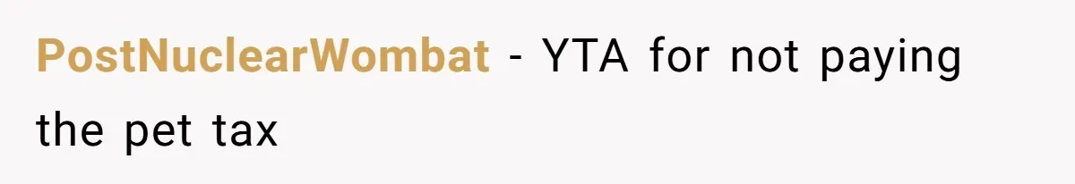 PostNuclearWombat − YTA for not paying the pet tax