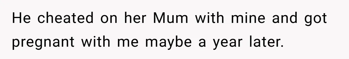 Sister Skips Dad's Funeral But Cashes Inheritance Check While Grieving Sibling Handles Everything Alone He cheated on her Mum with mine and got pregnant with me maybe a year later.