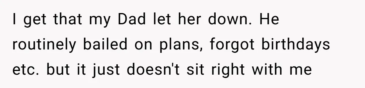 Sister Skips Dad's Funeral But Cashes Inheritance Check While Grieving Sibling Handles Everything Alone I get that my Dad let her down. He routinely bailed on plans, forgot birthdays etc. but it just doesn't sit right with me