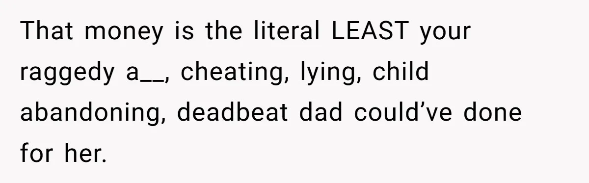 Sister Skips Dad's Funeral But Cashes Inheritance Check While Grieving Sibling Handles Everything Alone That money is the literal LEAST your raggedy a__, cheating, lying, child abandoning, deadbeat dad could’ve done for her.