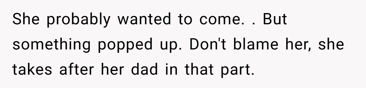 Sister Skips Dad's Funeral But Cashes Inheritance Check While Grieving Sibling Handles Everything Alone She probably wanted to come. . But something popped up. Don't blame her, she takes after her dad in that part.