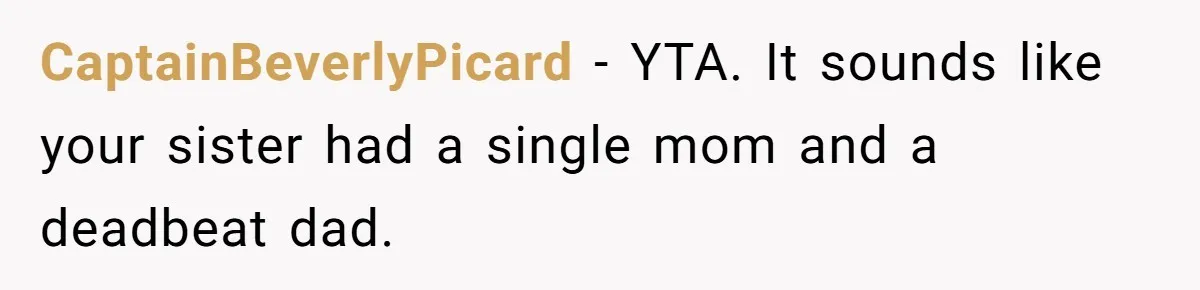 Sister Skips Dad's Funeral But Cashes Inheritance Check While Grieving Sibling Handles Everything Alone CaptainBeverlyPicard − YTA. It sounds like your sister had a single mom and a deadbeat dad.