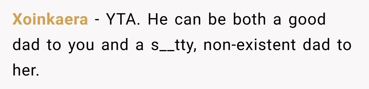 Sister Skips Dad's Funeral But Cashes Inheritance Check While Grieving Sibling Handles Everything Alone Xoinkaera − YTA. He can be both a good dad to you and a s__tty, non-existent dad to her.