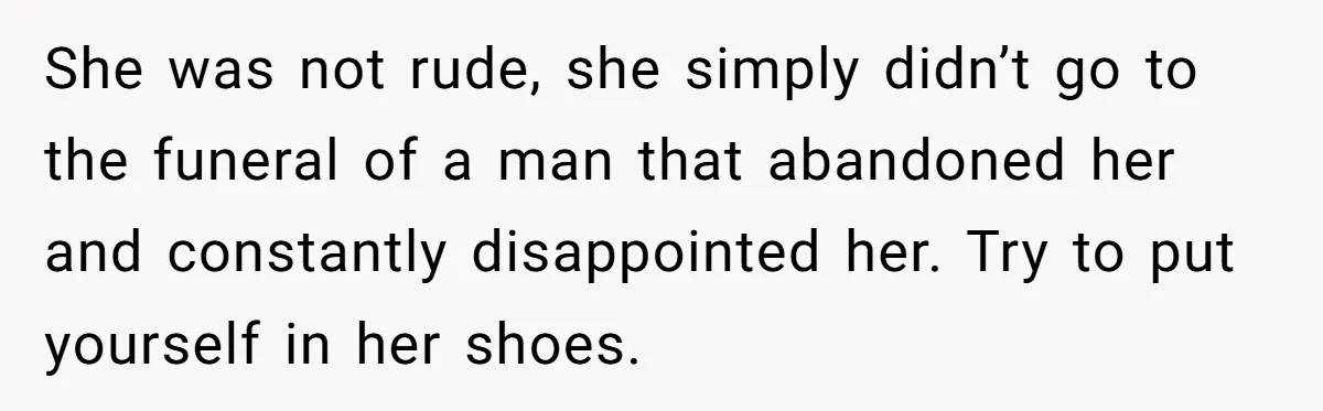 Sister Skips Dad's Funeral But Cashes Inheritance Check While Grieving Sibling Handles Everything Alone She was not rude, she simply didn’t go to the funeral of a man that abandoned her and constantly disappointed her. Try to put yourself in her shoes.