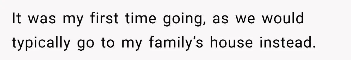 It was my first time going, as we would typically go to my family’s house instead.