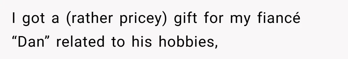 I got a (rather pricey) gift for my fiancé “Dan” related to his hobbies,