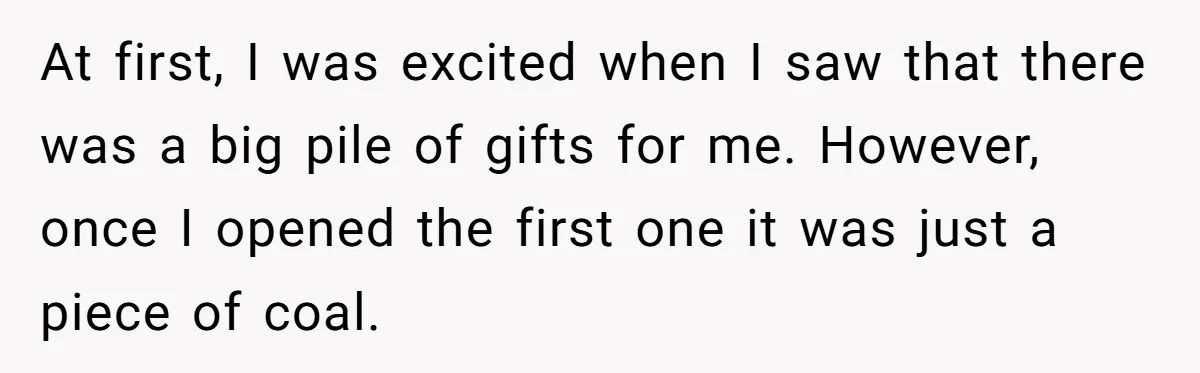 At first, I was excited when I saw that there was a big pile of gifts for me. However, once I opened the first one it was just a piece...