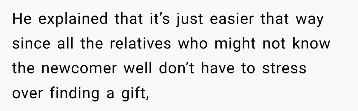 He explained that it’s just easier that way since all the relatives who might not know the newcomer well don’t have to stress over finding a gift,