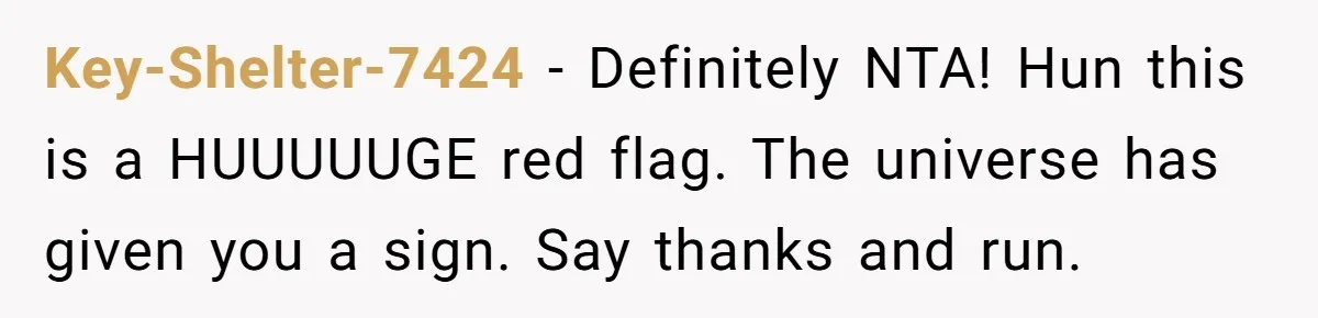 Key-Shelter-7424 − Definitely NTA! Hun this is a HUUUUUGE red flag. The universe has given you a sign. Say thanks and run.