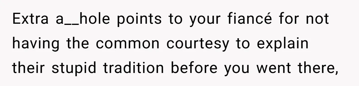 Extra a__hole points to your fiancé for not having the common courtesy to explain their stupid tradition before you went there,