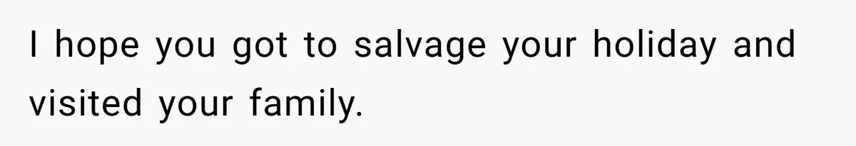 I hope you got to salvage your holiday and visited your family.