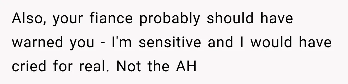 Also, your fiance probably should have warned you - I'm sensitive and I would have cried for real. Not the AH