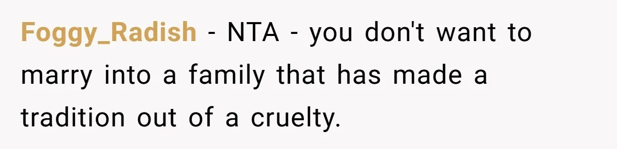 Foggy_Radish − NTA - you don't want to marry into a family that has made a tradition out of a cruelty.