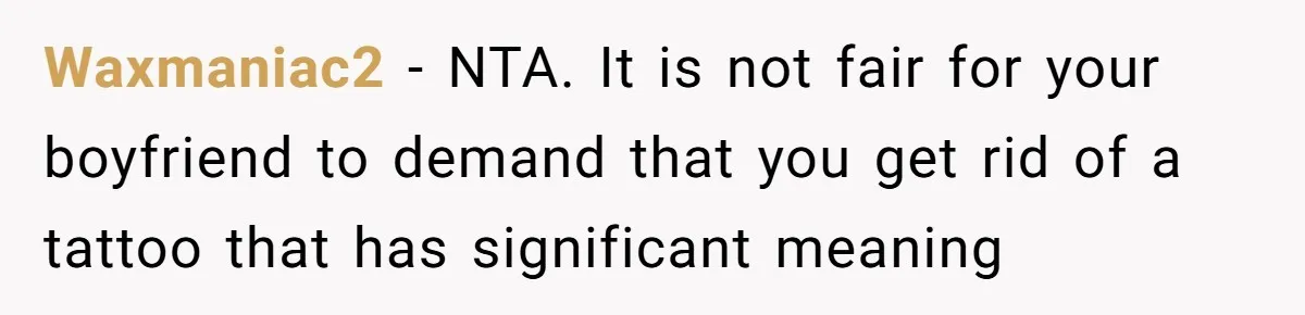 Waxmaniac2 − NTA. It is not fair for your boyfriend to demand that you get rid of a tattoo that has significant meaning