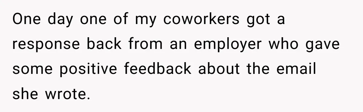 One day one of my coworkers got a response back from an employer who gave some positive feedback about the email she wrote.