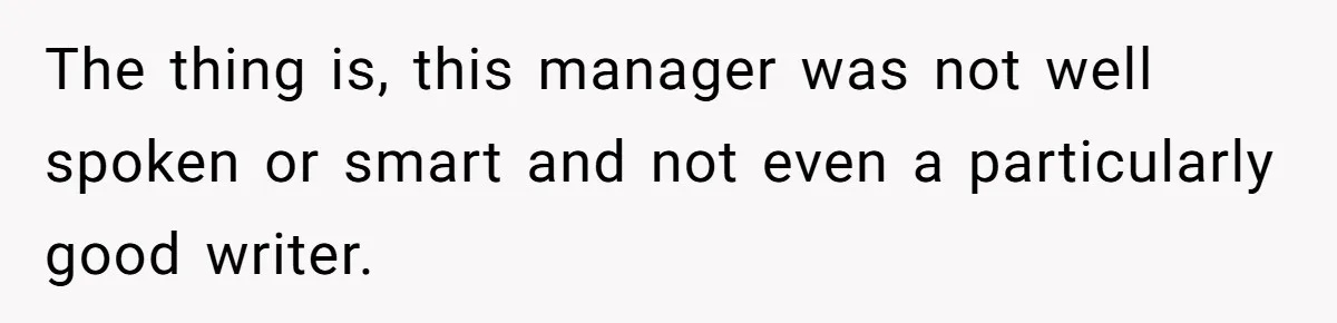 The thing is, this manager was not well spoken or smart and not even a particularly good writer.