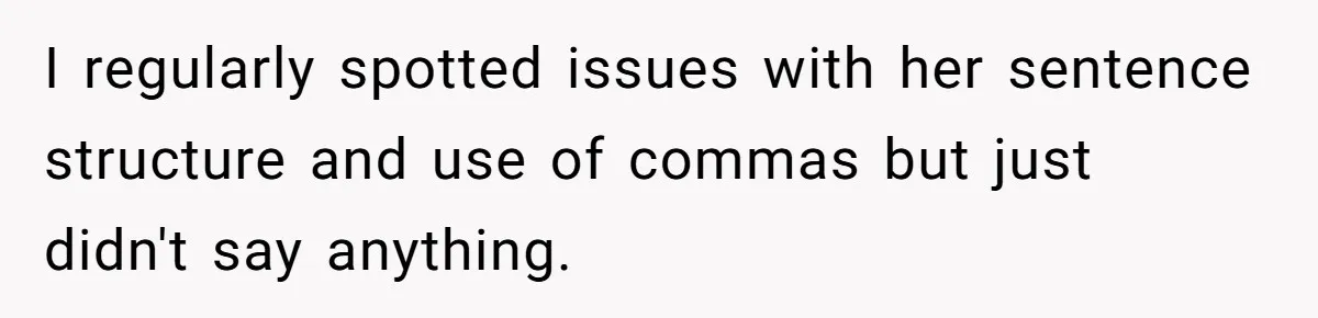 I regularly spotted issues with her sentence structure and use of commas but just didn't say anything.