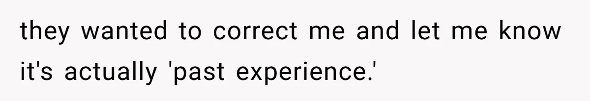 they wanted to correct me and let me know it's actually 'past experience.'