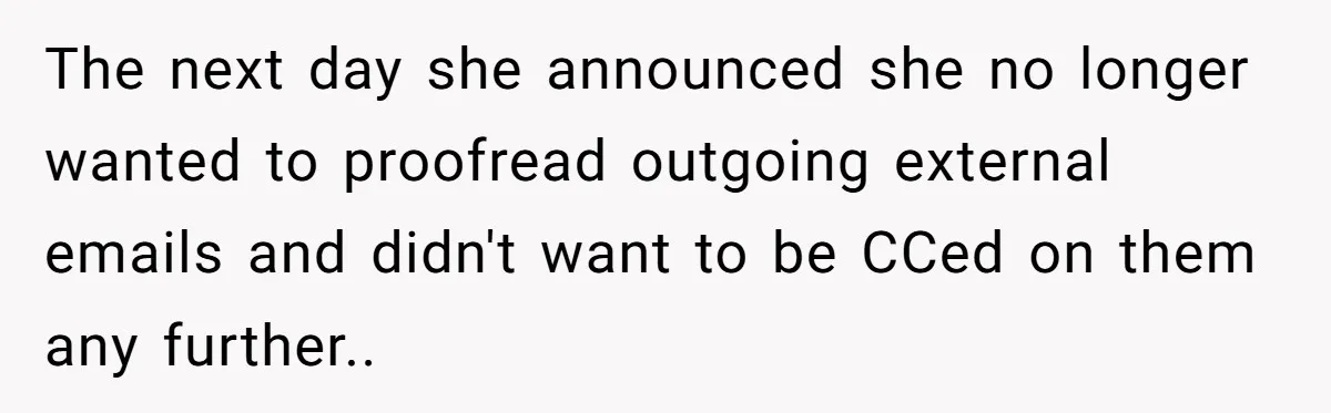 The next day she announced she no longer wanted to proofread outgoing external emails and didn't want to be CCed on them any further..