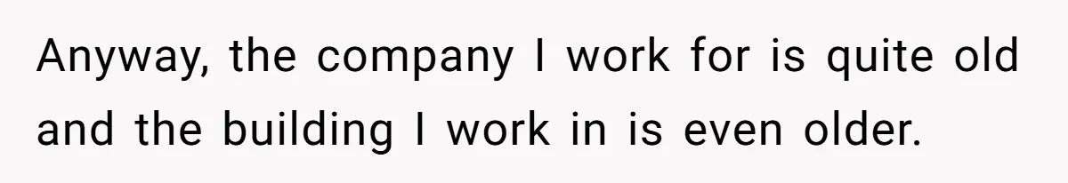 Anyway, the company I work for is quite old and the building I work in is even older.