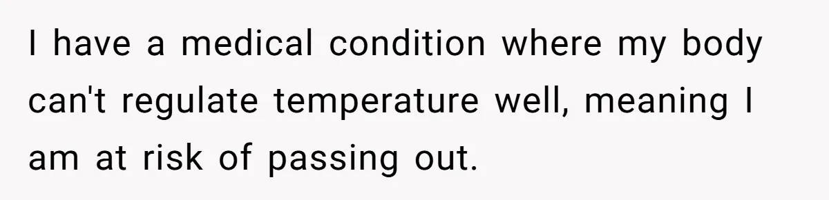 I have a medical condition where my body can't regulate temperature well, meaning I am at risk of passing out.