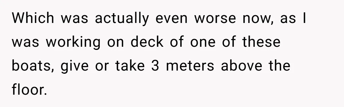 Which was actually even worse now, as I was working on deck of one of these boats, give or take 3 meters above the floor.