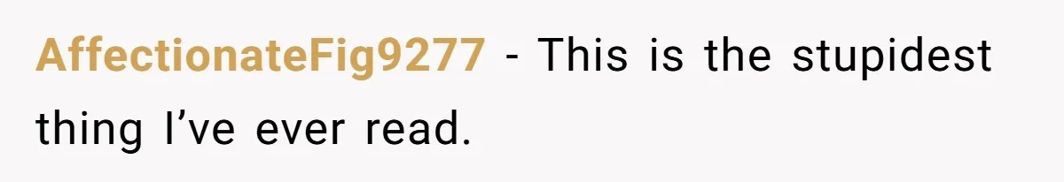 AffectionateFig9277 − This is the stupidest thing I’ve ever read.