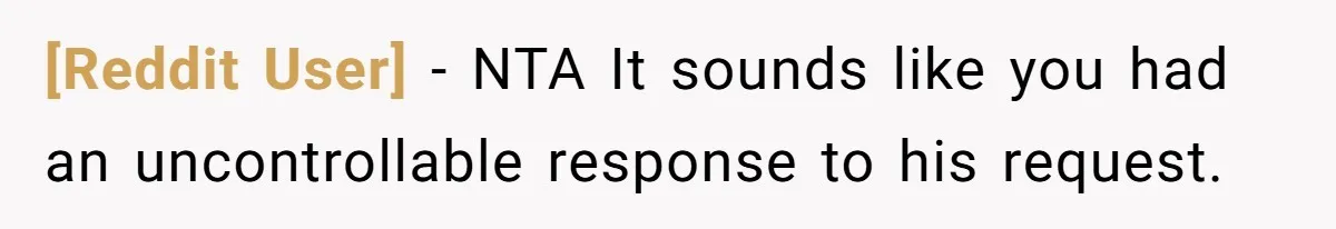 [Reddit User] − NTA It sounds like you had an uncontrollable response to his request.