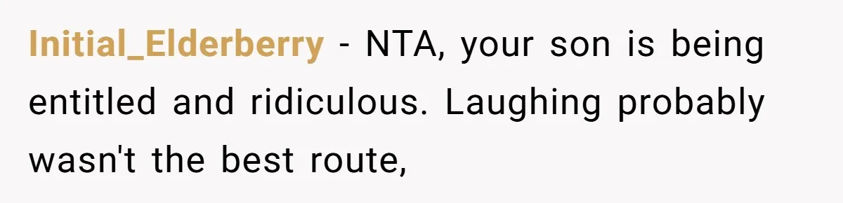 Initial_Elderberry − NTA, your son is being entitled and ridiculous. Laughing probably wasn't the best route,