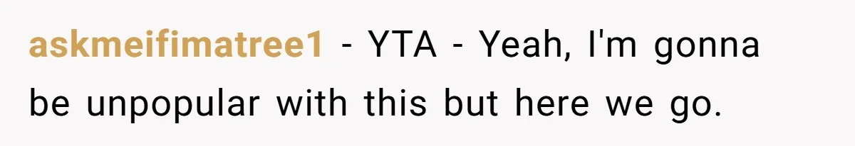 askmeifimatree1 − YTA - Yeah, I'm gonna be unpopular with this but here we go.