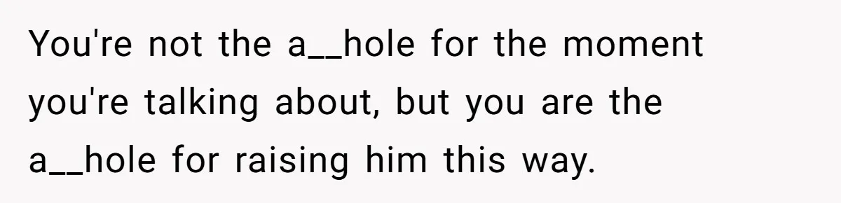You're not the a__hole for the moment you're talking about, but you are the a__hole for raising him this way.