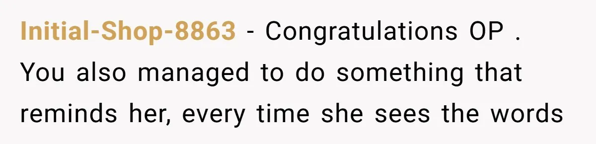 Initial-Shop-8863 − Congratulations OP . You also managed to do something that reminds her, every time she sees the words