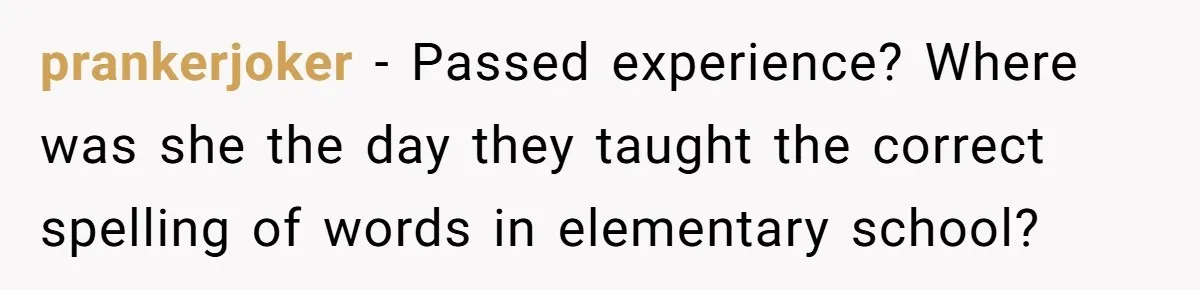 prankerjoker − Passed experience? Where was she the day they taught the correct spelling of words in elementary school?