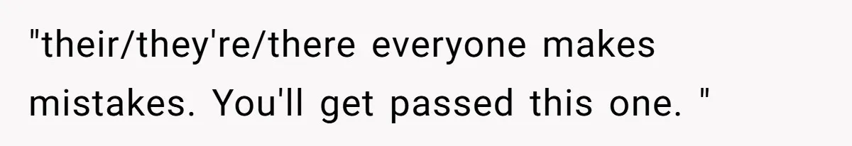 "their/they're/there everyone makes mistakes. You'll get passed this one. "