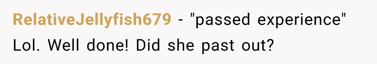 RelativeJellyfish679 − "passed experience" Lol. Well done! Did she past out?