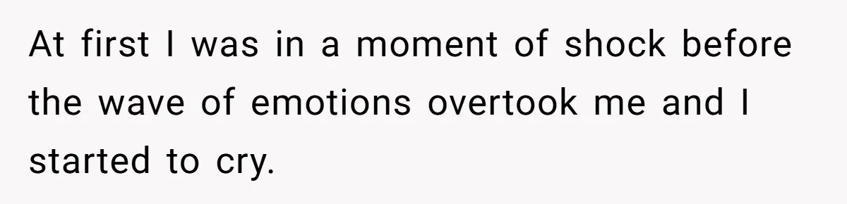 At first I was in a moment of shock before the wave of emotions overtook me and I started to cry.